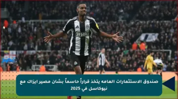صندوق الاستثمارات العامة يتخذ قراراً حاسماً بشأن مصير إيزاك مع نيوكاسل في 2025